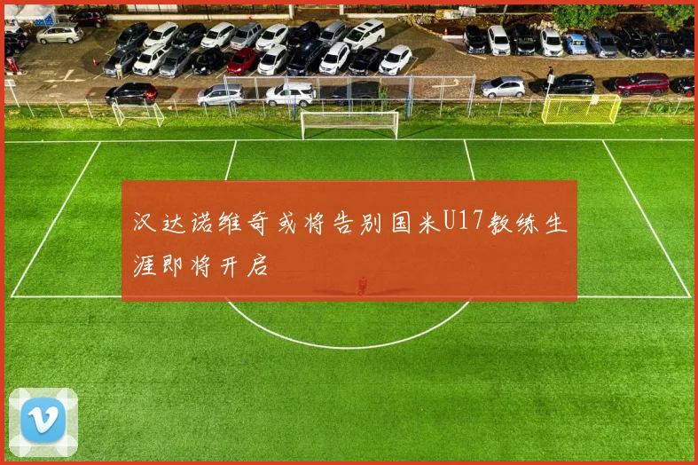 汉达诺维奇或将告别国米U17教练生涯即将开启