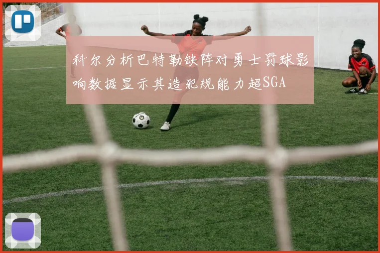 科尔分析巴特勒缺阵对勇士罚球影响数据显示其造犯规能力超SGA