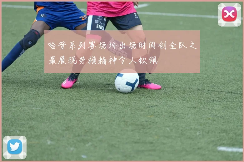 哈登系列赛场均出场时间创全队之最展现劳模精神令人钦佩