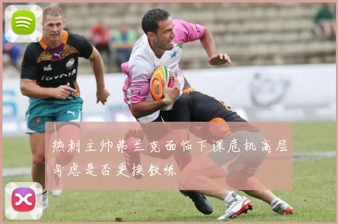热刺主帅弗兰克面临下课危机高层考虑是否更换教练