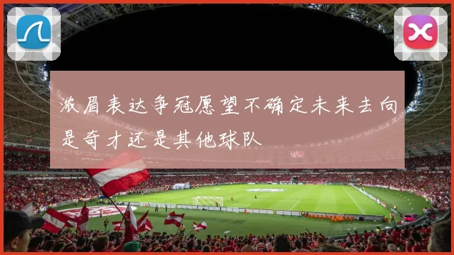 浓眉表达争冠愿望不确定未来去向是奇才还是其他球队