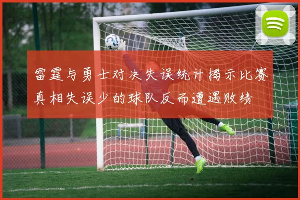 雷霆与勇士对决失误统计揭示比赛真相失误少的球队反而遭遇败绩