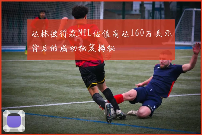 达林彼得森NIL估值高达160万美元背后的成功秘笈揭秘