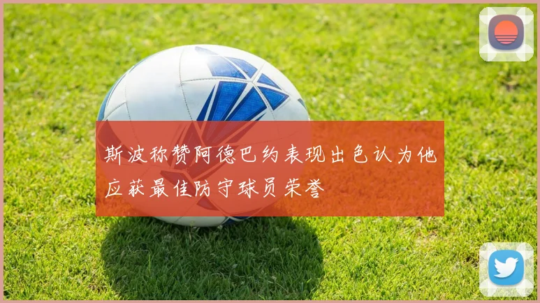斯波称赞阿德巴约表现出色认为他应获最佳防守球员荣誉