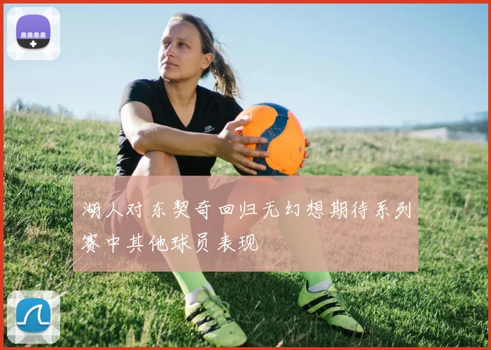 湖人对东契奇回归无幻想期待系列赛中其他球员表现