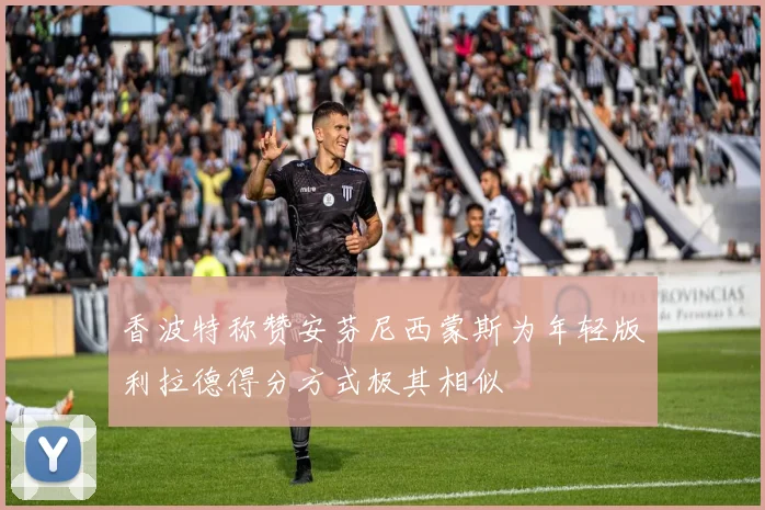 香波特称赞安芬尼西蒙斯为年轻版利拉德得分方式极其相似